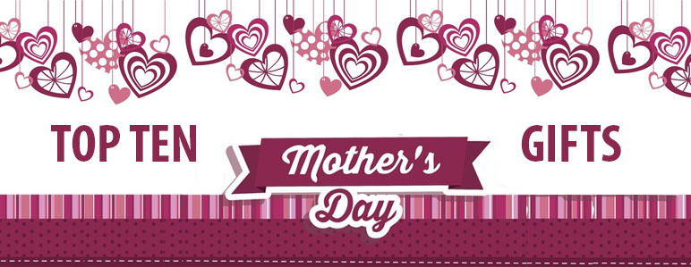 Top Ten Mother’s Day Gift Ideas